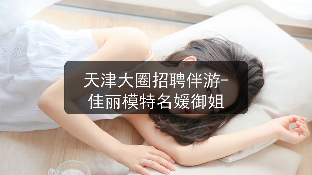 天津大圈招聘伴游-佳丽模特名媛御姐